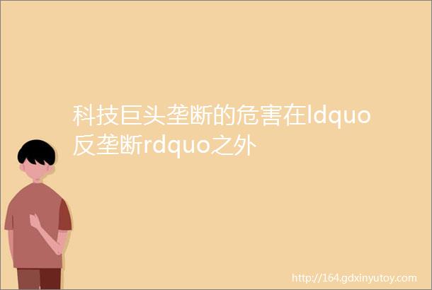 科技巨头垄断的危害在ldquo反垄断rdquo之外